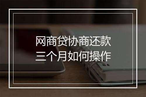 网商贷协商还款三个月如何操作