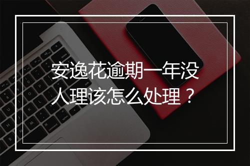 安逸花逾期一年没人理该怎么处理？