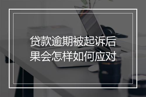 贷款逾期被起诉后果会怎样如何应对