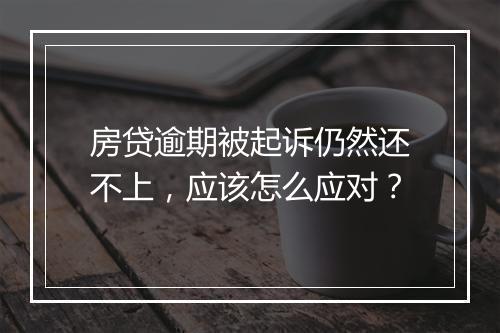 房贷逾期被起诉仍然还不上，应该怎么应对？