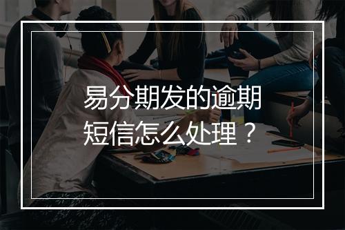 易分期发的逾期短信怎么处理？