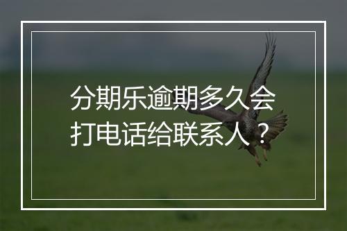 分期乐逾期多久会打电话给联系人？