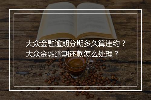 大众金融逾期分期多久算违约？大众金融逾期还款怎么处理？