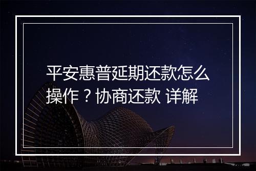 平安惠普延期还款怎么操作？协商还款 详解