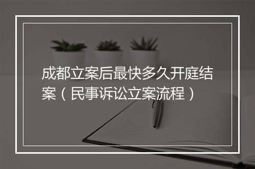 成都立案后最快多久开庭结案（民事诉讼立案流程）
