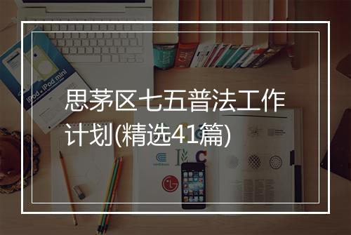 思茅区七五普法工作计划(精选41篇)