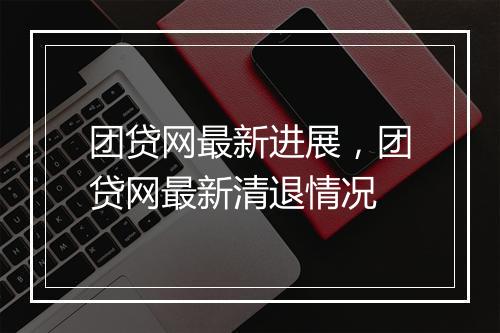 团贷网最新进展，团贷网最新清退情况
