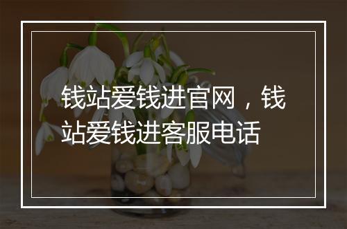 钱站爱钱进官网，钱站爱钱进客服电话