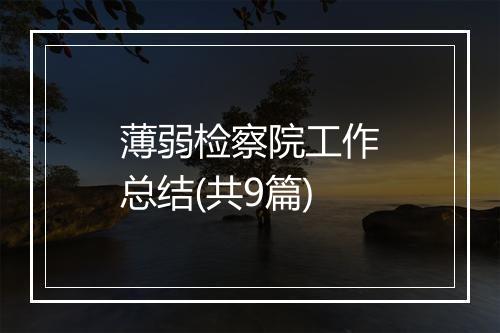 薄弱检察院工作总结(共9篇)