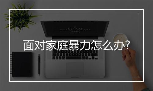 面对家庭暴力怎么办?