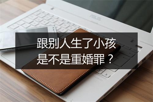 跟别人生了小孩是不是重婚罪？