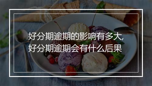 好分期逾期的影响有多大,好分期逾期会有什么后果