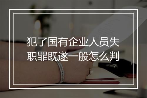 犯了国有企业人员失职罪既遂一般怎么判