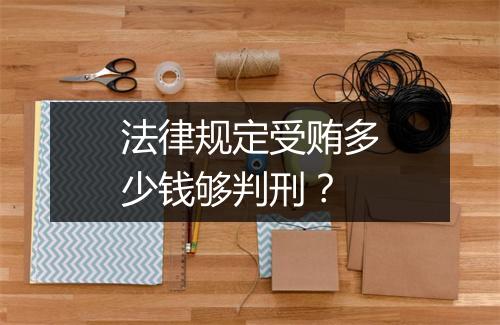 法律规定受贿多少钱够判刑？