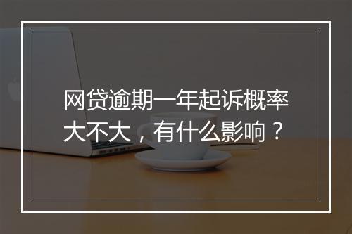 网贷逾期一年起诉概率大不大，有什么影响？
