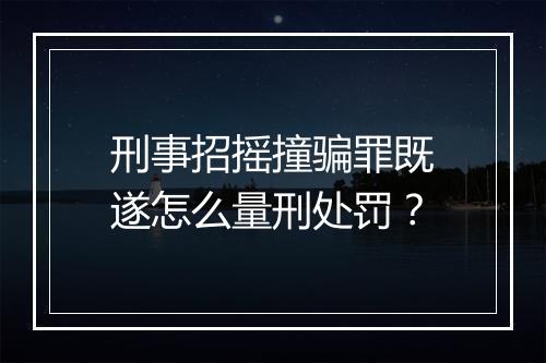 刑事招摇撞骗罪既遂怎么量刑处罚？