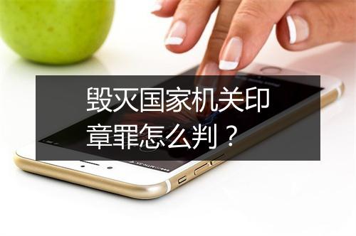 毁灭国家机关印章罪怎么判？