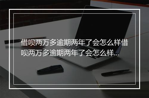 借呗两万多逾期两年了会怎么样借呗两万多逾期两年了会怎么样处理