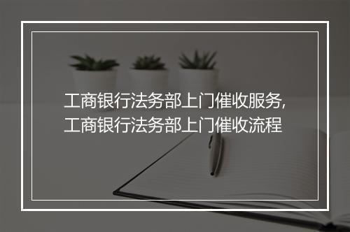 工商银行法务部上门催收服务,工商银行法务部上门催收流程