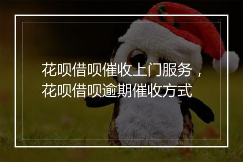 花呗借呗催收上门服务，花呗借呗逾期催收方式