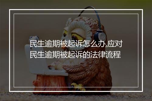 民生逾期被起诉怎么办,应对民生逾期被起诉的法律流程