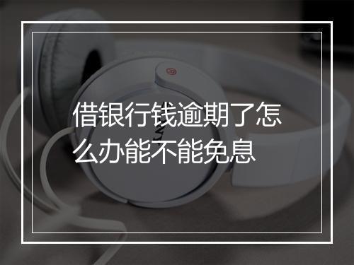 借银行钱逾期了怎么办能不能免息
