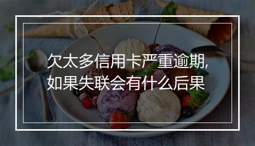 欠太多信用卡严重逾期,如果失联会有什么后果