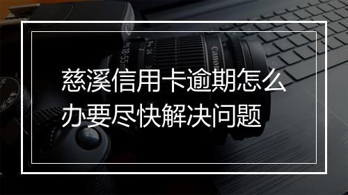 慈溪信用卡逾期怎么办要尽快解决问题