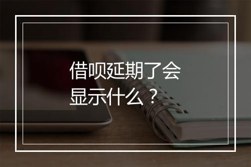 借呗延期了会显示什么？