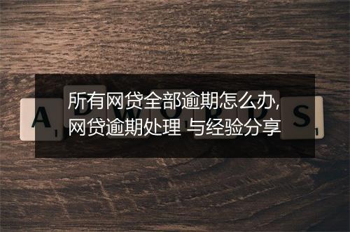 所有网贷全部逾期怎么办,网贷逾期处理 与经验分享