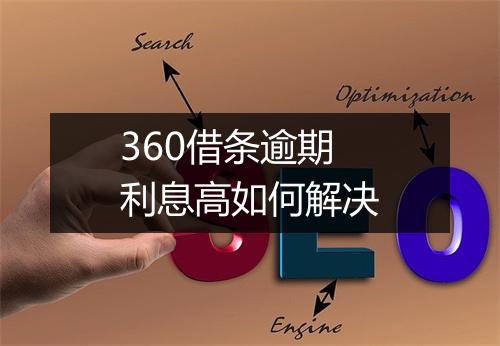 360借条逾期利息高如何解决