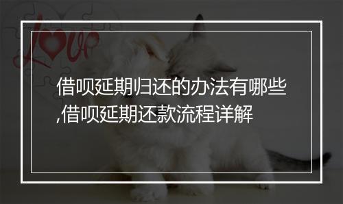 借呗延期归还的办法有哪些,借呗延期还款流程详解