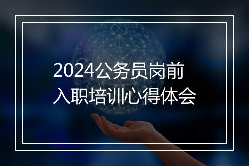 2024公务员岗前入职培训心得体会