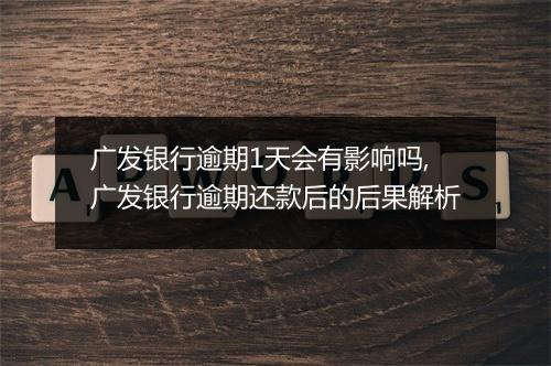 广发银行逾期1天会有影响吗,广发银行逾期还款后的后果解析