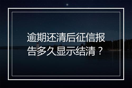 逾期还清后征信报告多久显示结清？