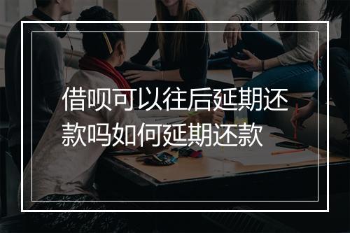 借呗可以往后延期还款吗如何延期还款