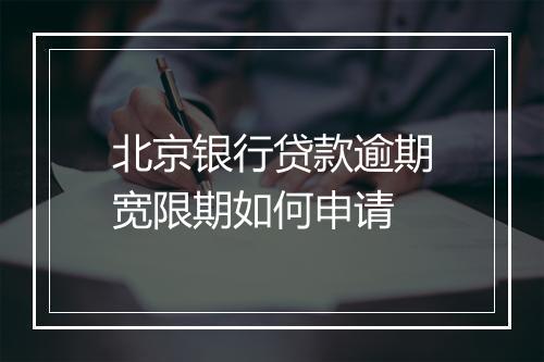 北京银行贷款逾期宽限期如何申请