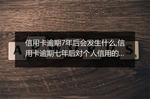 信用卡逾期7年后会发生什么,信用卡逾期七年后对个人信用的影响