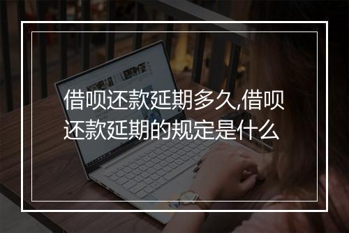 借呗还款延期多久,借呗还款延期的规定是什么