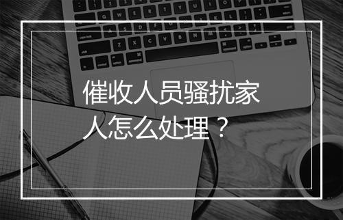 催收人员骚扰家人怎么处理？