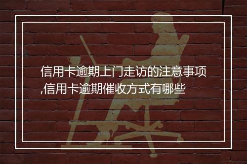 信用卡逾期上门走访的注意事项,信用卡逾期催收方式有哪些