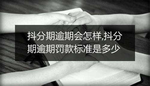 抖分期逾期会怎样,抖分期逾期罚款标准是多少