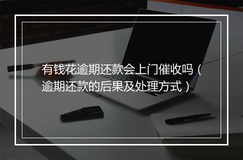 有钱花逾期还款会上门催收吗（逾期还款的后果及处理方式）