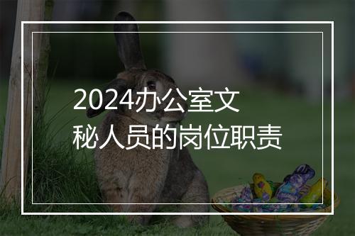 2024办公室文秘人员的岗位职责