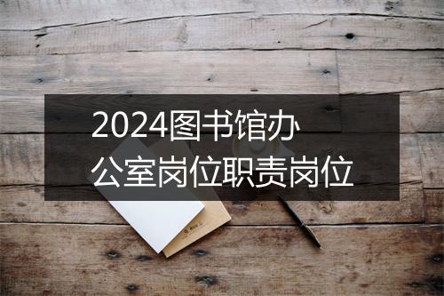 2024图书馆办公室岗位职责岗位