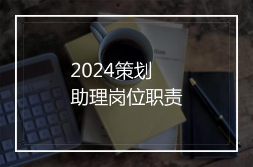2024策划助理岗位职责