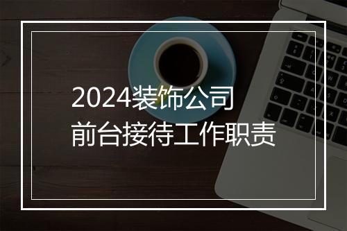 2024装饰公司前台接待工作职责