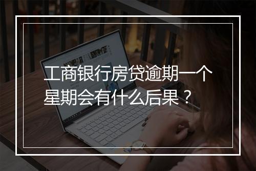 工商银行房贷逾期一个星期会有什么后果？