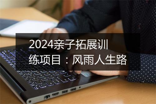 2024亲子拓展训练项目：风雨人生路
