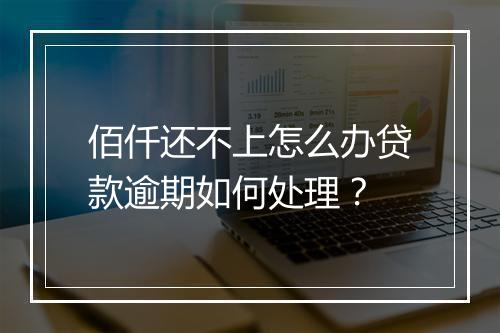 佰仟还不上怎么办贷款逾期如何处理？
